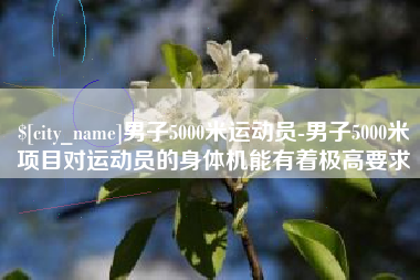 响水男子5000米运动员-男子5000米项目对运动员的身体机能有着极高要求