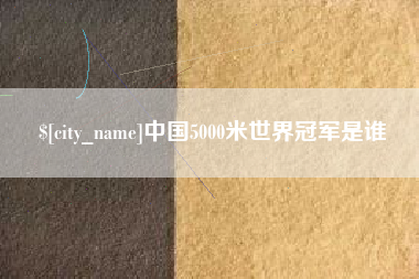 响水中国5000米世界冠军是谁