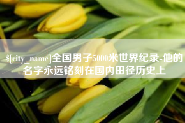响水全国男子5000米世界纪录-他的名字永远铭刻在国内田径历史上
