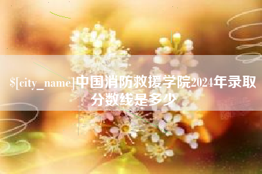 响水中国消防救援学院2024年录取分数线是多少