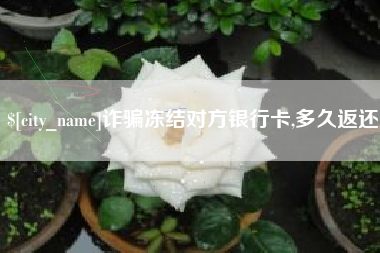 响水诈骗冻结对方银行卡,多久返还