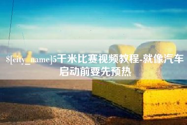 响水5千米比赛视频教程-就像汽车启动前要先预热