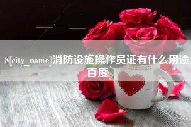 响水消防设施操作员证有什么用途百度