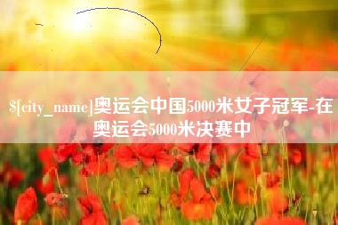 响水奥运会中国5000米女子冠军-在奥运会5000米决赛中