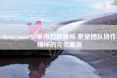 响水50米接力跑视频-更是团队协作精神的完美展现