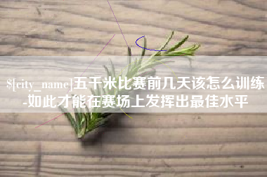 响水五千米比赛前几天该怎么训练-如此才能在赛场上发挥出最佳水平