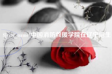 响水中国消防救援学院在辽宁招生