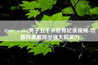 响水男子五千米世界纪录视频-切普特盖展现出强大的实力