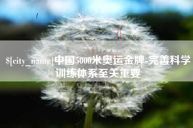 响水中国5000米奥运金牌-完善科学训练体系至关重要