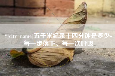 响水五千米纪录十四分钟是多少-每一步落下、每一次呼吸