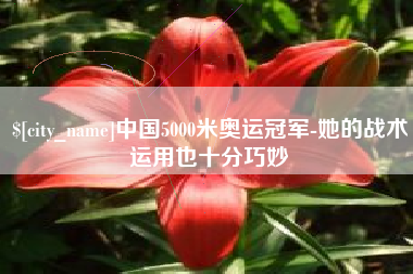 响水中国5000米奥运冠军-她的战术运用也十分巧妙