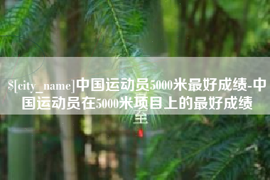 响水中国运动员5000米最好成绩-中国运动员在5000米项目上的最好成绩