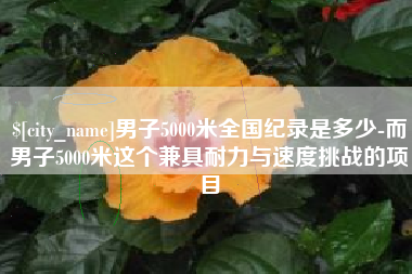 响水男子5000米全国纪录是多少-而男子5000米这个兼具耐力与速度挑战的项目