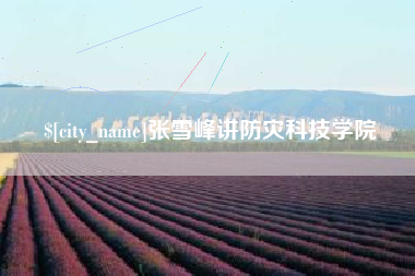 响水张雪峰讲防灾科技学院