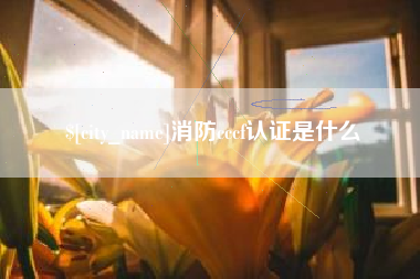 响水消防cccf认证是什么