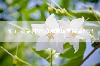 响水中国消防救援学院管严吗