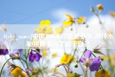 响水中国5000米纪录是多少-用汗水和拼搏书写了属于自己