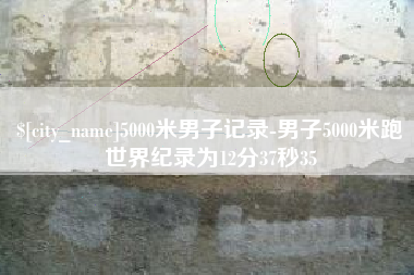 响水5000米男子记录-男子5000米跑世界纪录为12分37秒35