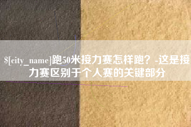 响水跑50米接力赛怎样跑？-这是接力赛区别于个人赛的关键部分