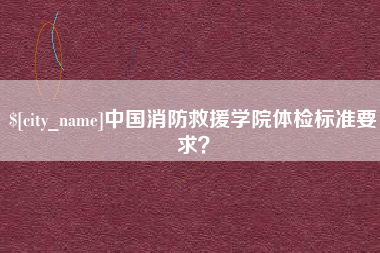 响水中国消防救援学院体检标准要求？