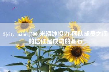响水5000米滑冰接力-团队成员之间的信任是成功的基石