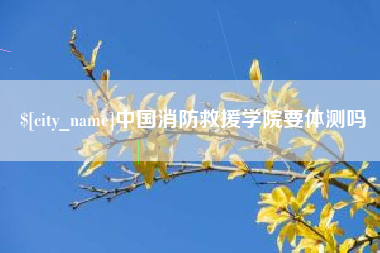 响水中国消防救援学院要体测吗