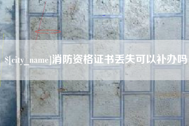 响水消防资格证书丢失可以补办吗