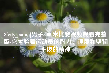 响水男子5000米比赛视频观看完整版-它考验着运动员的耐力、速度和坚韧不拔的精神