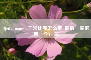 响水5千米比赛怎么跑-最后一圈的第一个100米