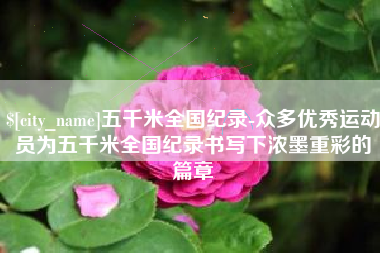响水五千米全国纪录-众多优秀运动员为五千米全国纪录书写下浓墨重彩的篇章