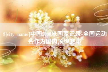 响水中国5000米国家记录-全国运动会作为国内顶级赛事