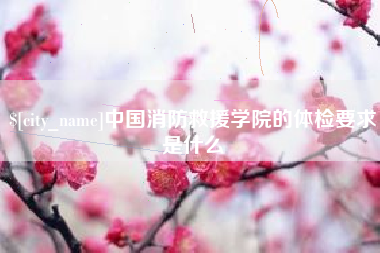 响水中国消防救援学院的体检要求是什么