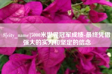响水5000米世界冠军成绩-最终凭借强大的实力和坚定的信念