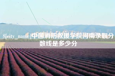 响水中国消防救援学院河南录取分数线是多少分