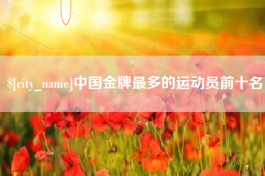 响水中国金牌最多的运动员前十名