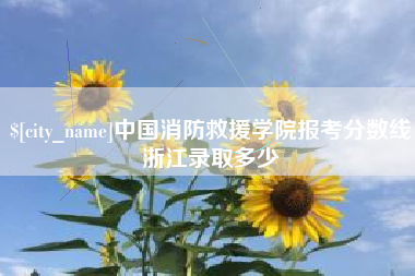 响水中国消防救援学院报考分数线浙江录取多少