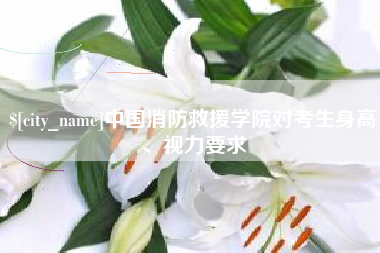 响水中国消防救援学院对考生身高、视力要求
