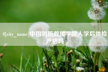 响水中国消防救援学院入学后体检严格吗