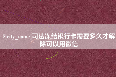 响水司法冻结银行卡需要多久才解除可以用微信