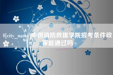 响水中国消防救援学院报考条件政审能通过吗