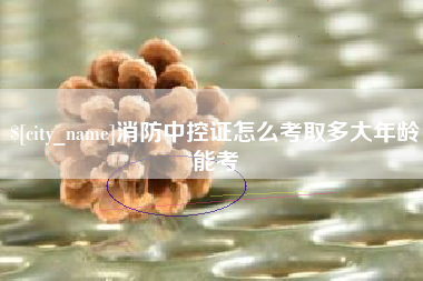 响水消防中控证怎么考取多大年龄能考
